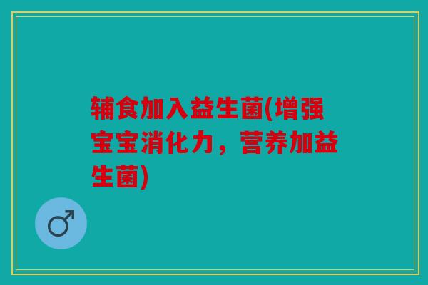 辅食加入益生菌(增强宝宝消化力，营养加益生菌)