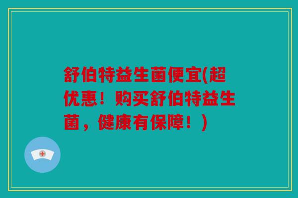 舒伯特益生菌便宜(超优惠！购买舒伯特益生菌，健康有保障！)
