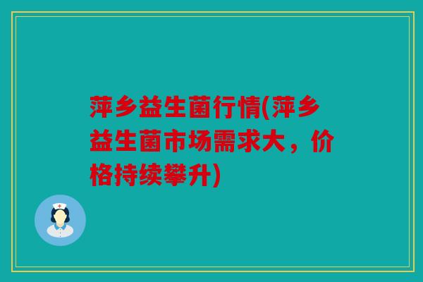 萍乡益生菌行情(萍乡益生菌市场需求大，价格持续攀升)