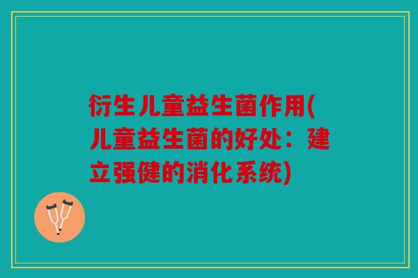 衍生儿童益生菌作用(儿童益生菌的好处：建立强健的消化系统)