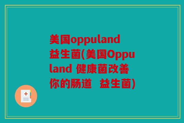美国oppuland益生菌(美国Oppuland 健康菌改善你的肠道 益生菌) 美国oppuland益生菌(美国Oppuland 健康菌改善你的肠道 益生菌)