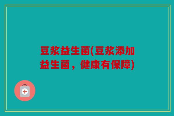 豆浆益生菌(豆浆添加益生菌，健康有保障)