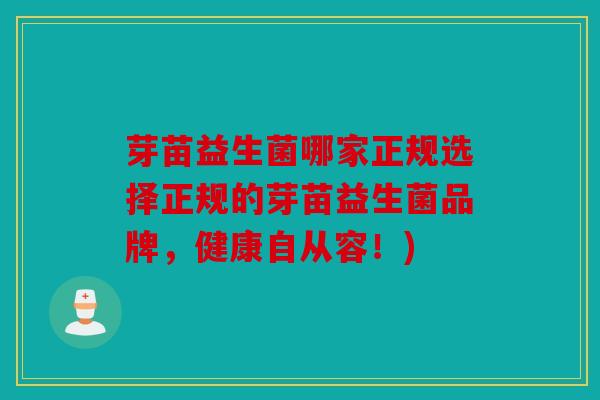 芽苗益生菌哪家正规选择正规的芽苗益生菌品牌，健康自从容！)