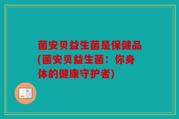 菌安贝益生菌是保健品(菌安贝益生菌：你身体的健康守护者)