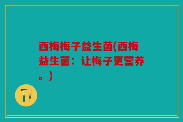 西梅梅子益生菌(西梅益生菌：让梅子更营养。)