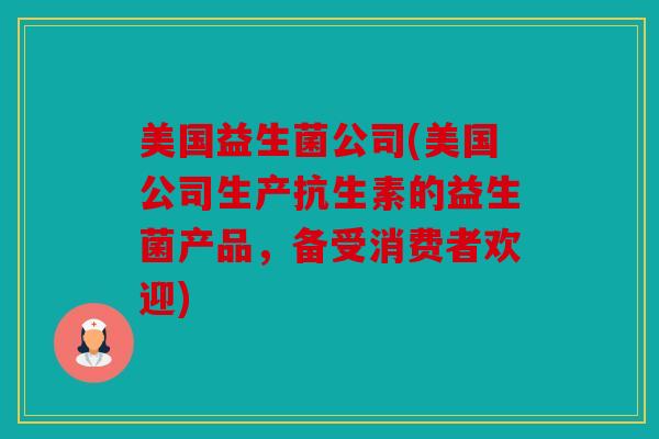 美国益生菌公司(美国公司生产抗生素的益生菌产品，备受消费者欢迎)