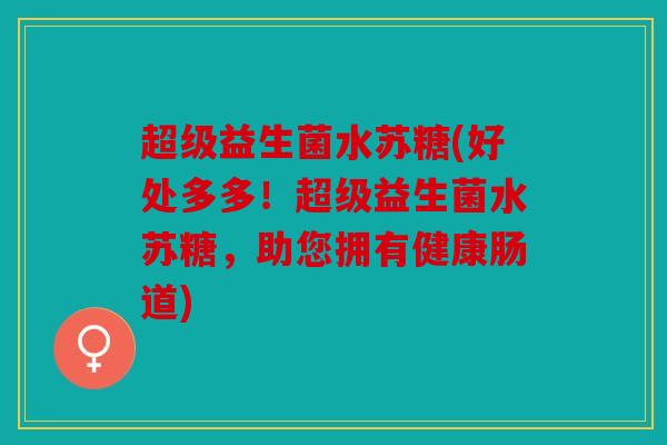 超级益生菌水苏糖(好处多多!超级益生菌水苏糖,助您拥有健康肠道) 超级益生菌水苏糖(好处多多!超级益生菌水苏糖,助您拥有健康肠道)