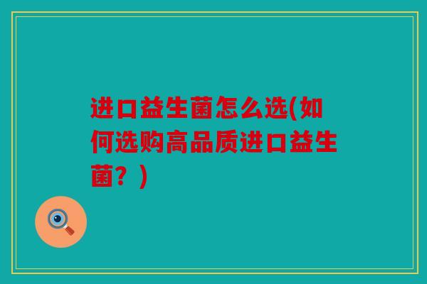 进口益生菌怎么选(如何选购高品质进口益生菌？)