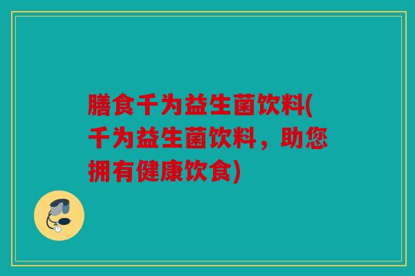 膳食千为益生菌饮料(千为益生菌饮料，助您拥有健康饮食)