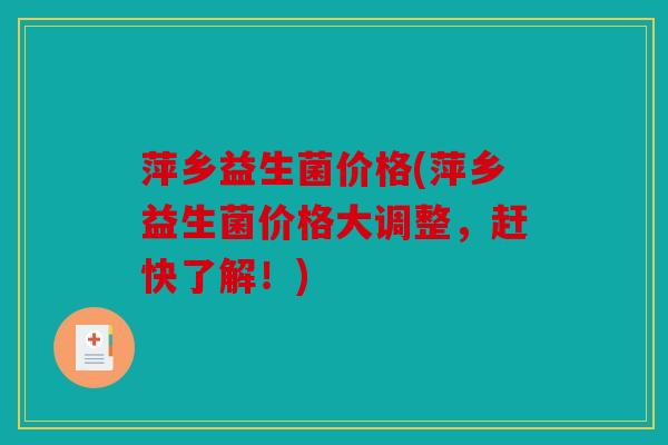 萍乡益生菌价格(萍乡益生菌价格大调整，赶快了解！)
