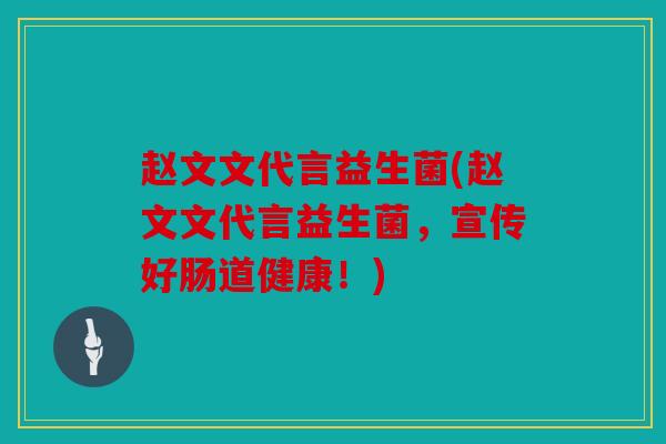赵文文代言益生菌(赵文文代言益生菌,宣传好肠道健康!) 赵文文代言益生菌(赵文文代言益生菌,宣传好肠道健康!)