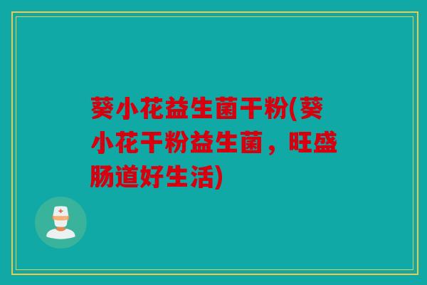 葵小花益生菌干粉(葵小花干粉益生菌，旺盛肠道好生活)