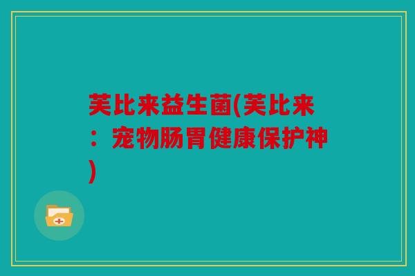 芙比来益生菌(芙比来：宠物肠胃健康保护神)