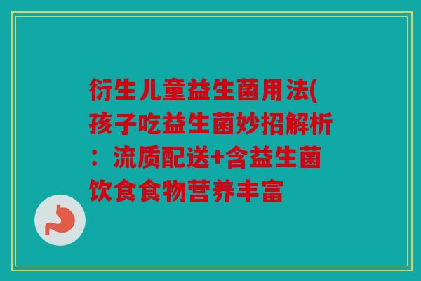 衍生儿童益生菌用法(孩子吃益生菌妙招解析：流质配送+含益生菌饮食食物营养丰富