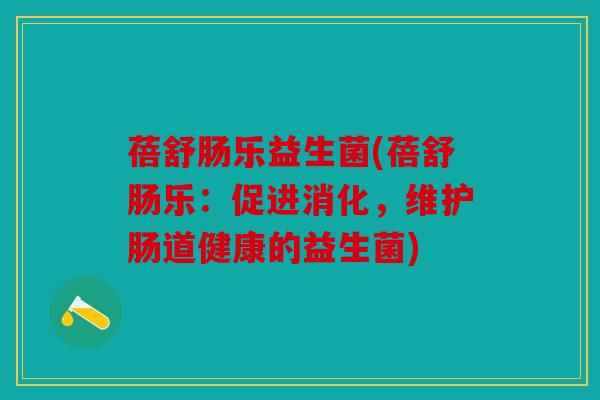 蓓舒肠乐益生菌(蓓舒肠乐：促进消化，维护肠道健康的益生菌)