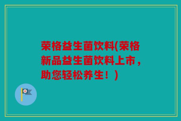 荣格益生菌饮料(荣格新品益生菌饮料上市，助您轻松养生！)