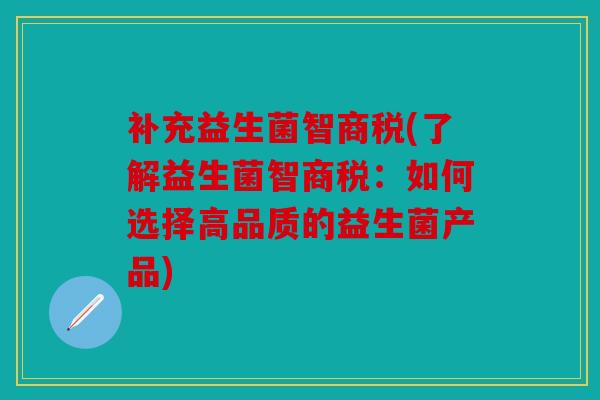 补充益生菌智商税(了解益生菌智商税：如何选择高品质的益生菌产品)