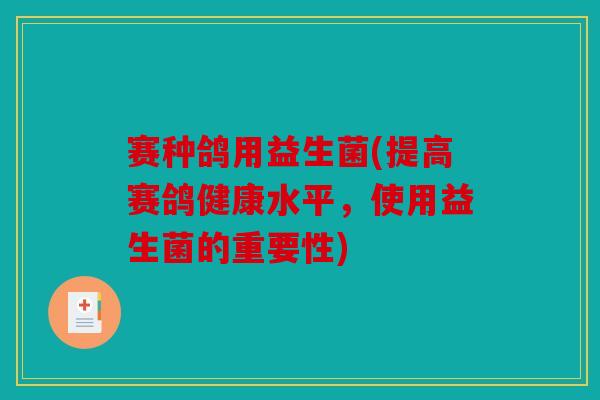 赛种鸽用益生菌(提高赛鸽健康水平，使用益生菌的重要性)