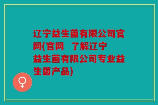 辽宁益生菌有限公司官网(官网  了解辽宁益生菌有限公司专业益生菌产品)