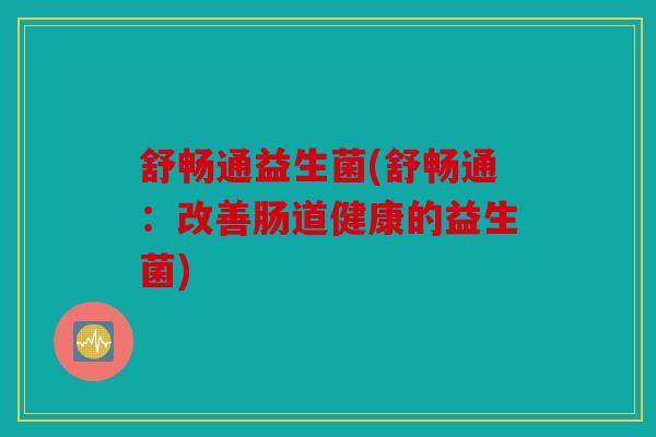 舒畅通益生菌(舒畅通：改善肠道健康的益生菌)