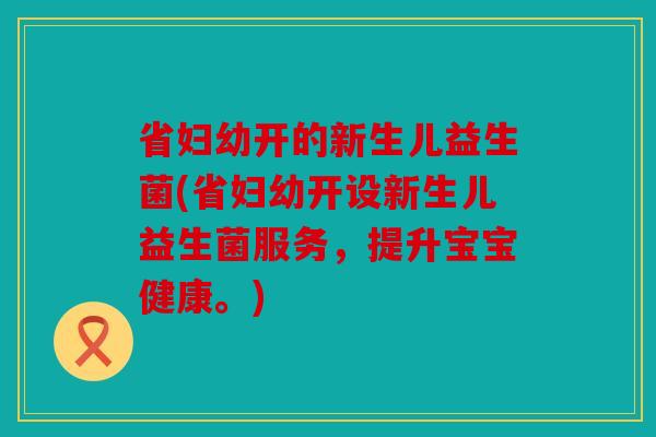 省妇幼开的新生儿益生菌(省妇幼开设新生儿益生菌服务,提升宝宝健康。) 省妇幼开的新生儿益生菌(省妇幼开设新生儿益生菌服务,提升宝宝健康。)