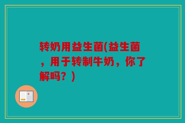 转奶用益生菌(益生菌，用于转制牛奶，你了解吗？)