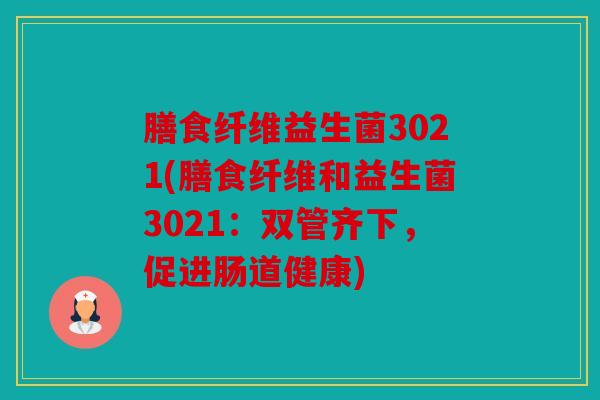 膳食纤维益生菌3021(膳食纤维和益生菌3021：双管齐下，促进肠道健康)