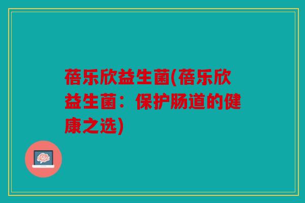 蓓乐欣益生菌(蓓乐欣益生菌：保护肠道的健康之选)