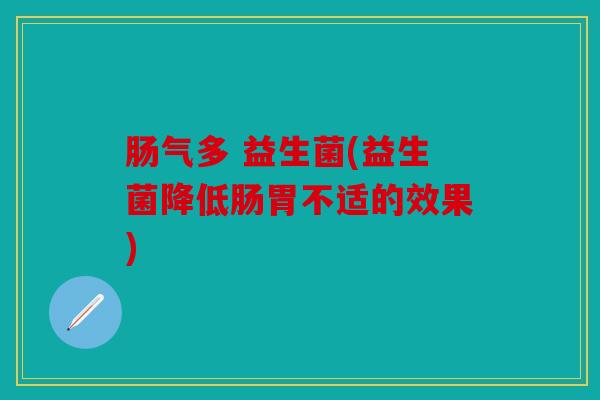 肠气多 益生菌(益生菌降低肠胃不适的效果)