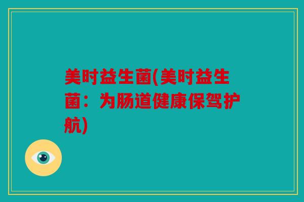 美时益生菌(美时益生菌：为肠道健康保驾护航)