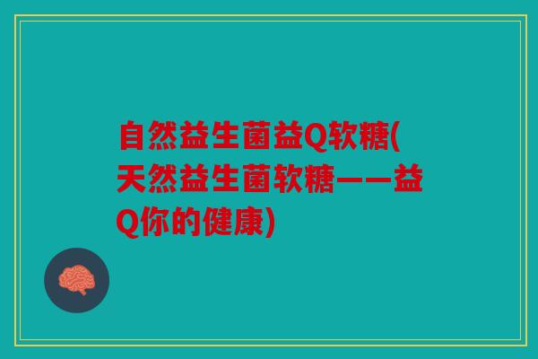 自然益生菌益Q软糖(天然益生菌软糖——益Q你的健康)