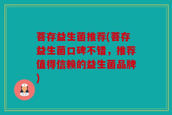 菩存益生菌推荐(菩存益生菌口碑不错，推荐值得信赖的益生菌品牌)