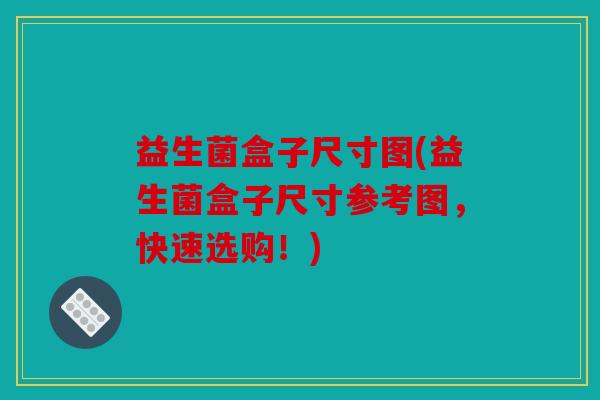 益生菌盒子尺寸图(益生菌盒子尺寸参考图，快速选购！)
