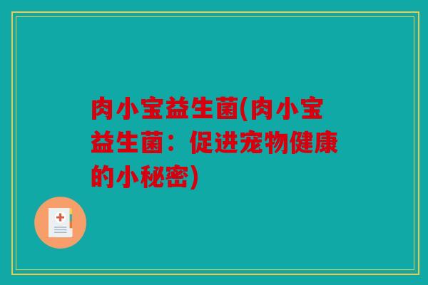 肉小宝益生菌(肉小宝益生菌:促进宠物健康的小秘密) 肉小宝益生菌(肉小宝益生菌:促进宠物健康的小秘密)