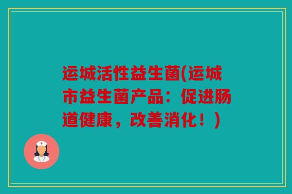 运城活性益生菌(运城市益生菌产品：促进肠道健康，改善消化！)