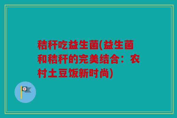 秸秆吃益生菌(益生菌和秸秆的完美结合：农村土豆饭新时尚)