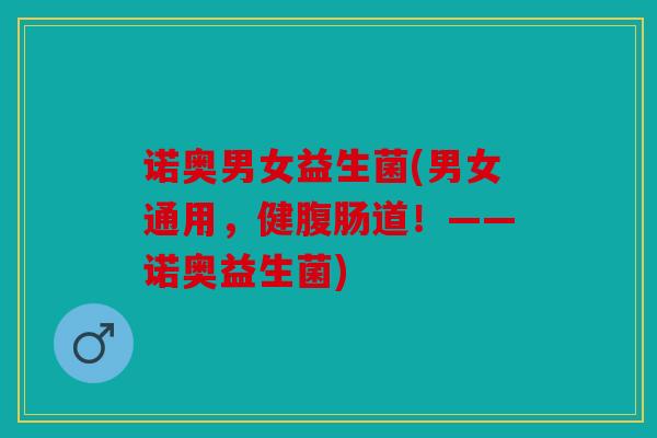 诺奥男女益生菌(男女通用，健腹肠道！——诺奥益生菌)