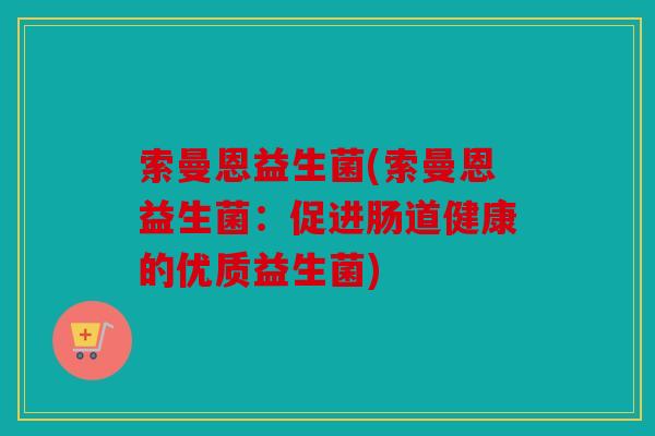 索曼恩益生菌(索曼恩益生菌：促进肠道健康的优质益生菌)