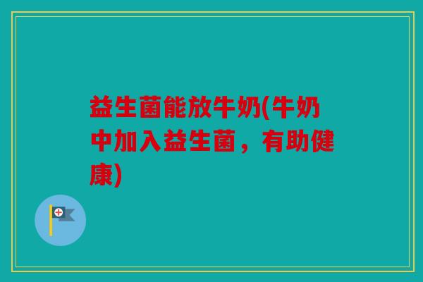 益生菌能放牛奶(牛奶中加入益生菌,有助健康) 益生菌能放牛奶(牛奶中加入益生菌,有助健康)