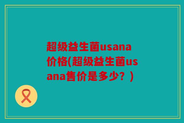 超级益生菌usana价格(超级益生菌usana售价是多少？)