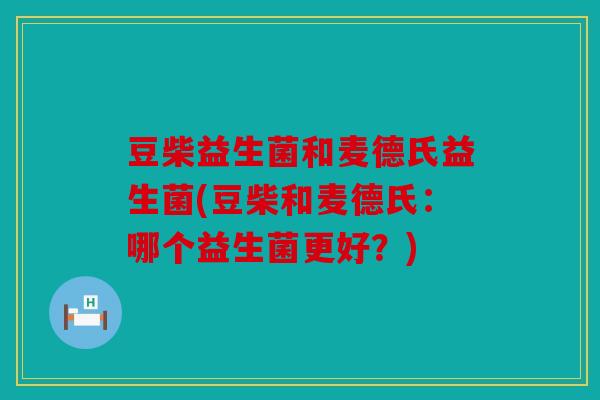 豆柴益生菌和麦德氏益生菌(豆柴和麦德氏：哪个益生菌更好？)