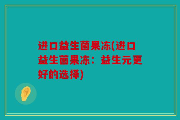 进口益生菌果冻(进口益生菌果冻：益生元更好的选择)