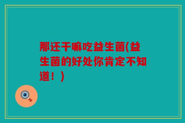 那还干嘛吃益生菌(益生菌的好处你肯定不知道！)