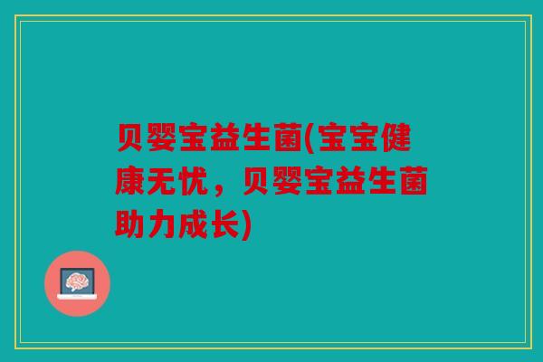 贝婴宝益生菌(宝宝健康无忧，贝婴宝益生菌助力成长)