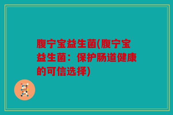 腹宁宝益生菌(腹宁宝益生菌：保护肠道健康的可信选择)