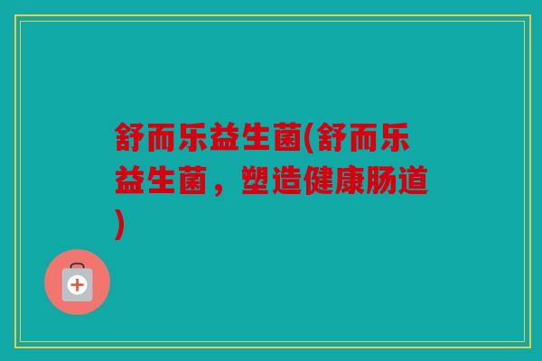 舒而乐益生菌(舒而乐益生菌，塑造健康肠道)