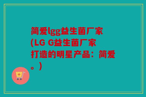 简爱lgg益生菌厂家(LG G益生菌厂家打造的明星产品：简爱。)