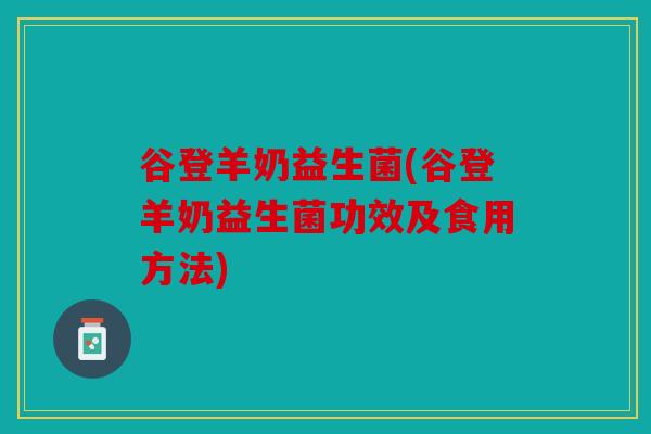 谷登羊奶益生菌(谷登羊奶益生菌功效及食用方法)