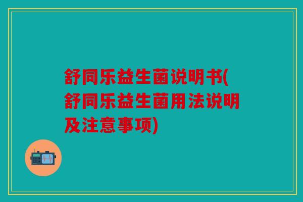 舒同乐益生菌说明书(舒同乐益生菌用法说明及注意事项)