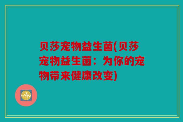 贝莎宠物益生菌(贝莎宠物益生菌：为你的宠物带来健康改变)